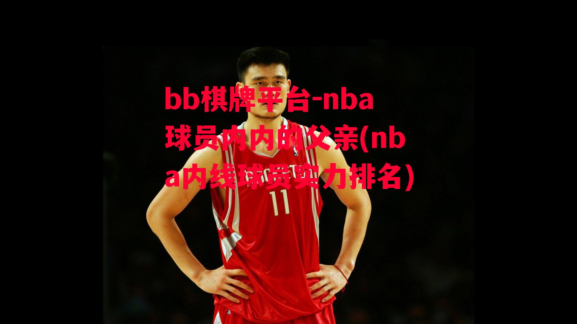 nba球员内内的父亲(nba内线球员实力排名)